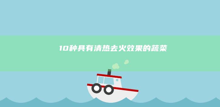 10种具有清热去火效果的蔬菜